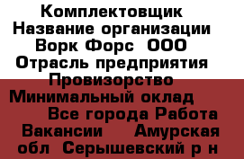 Комплектовщик › Название организации ­ Ворк Форс, ООО › Отрасль предприятия ­ Провизорство › Минимальный оклад ­ 35 000 - Все города Работа » Вакансии   . Амурская обл.,Серышевский р-н